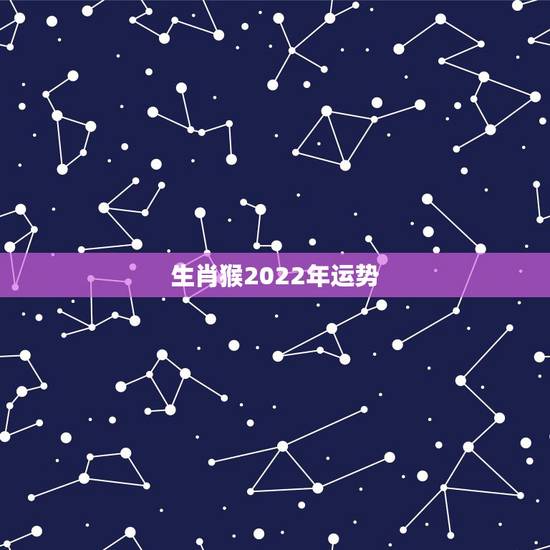 生肖猴2022年运势,2021年属猴人的全年运势 生肖猴2022年运势,2021年属猴人的全年运势