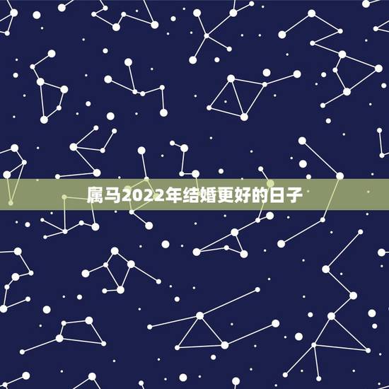 属马2022年结婚更好的日子,2022 年结婚更好的日子 属马2022年结婚更好的日子,2022 年结婚更好的日子