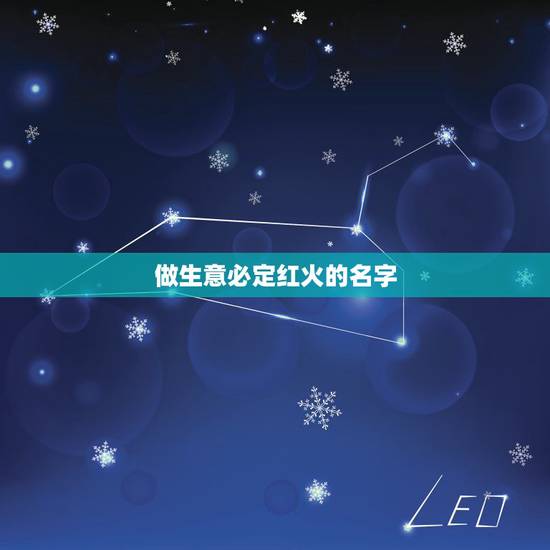 做生意必定红火的名字,做生意红火的微信名字是什么? 做生意必定红火的名字,做生意红火的微信名字是什么?