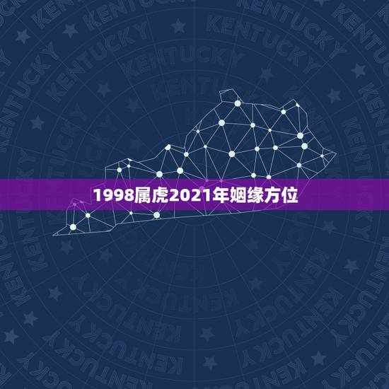 1998属虎2021年姻缘方位,属虎2021年运势如何 1998属虎2021年姻缘方位,属虎2021年运势如何