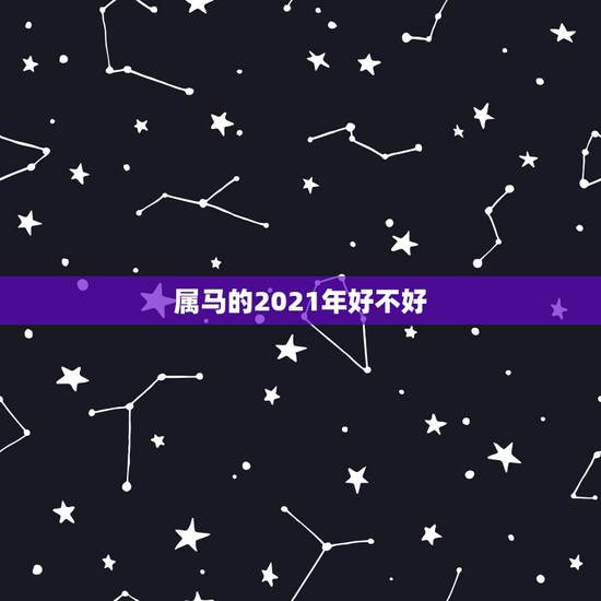 属马的2021年好不好，2021年属马人的全年运势如何？