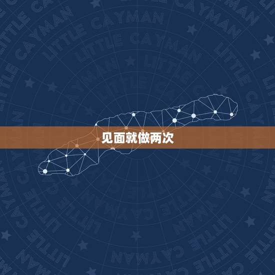 见面就做两次，我和男朋友一周见一次，每次见面当天三个钟做了，两次有时还