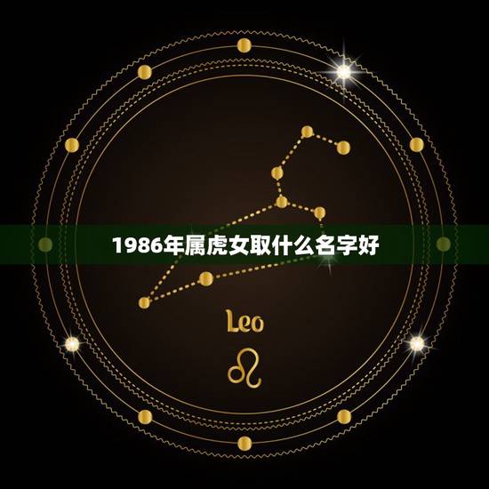1986年属虎女取什么名字好,1986年属虎开店起名字 1986年属虎女取什么名字好,1986年属虎开店起名字