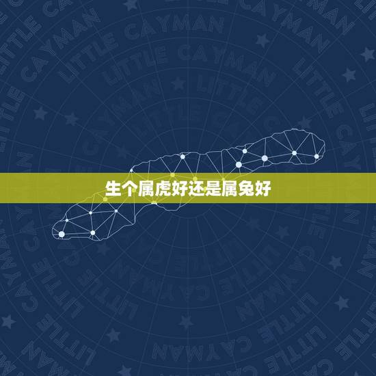 生个属虎好还是属兔好，男孩属虎好还是属兔好