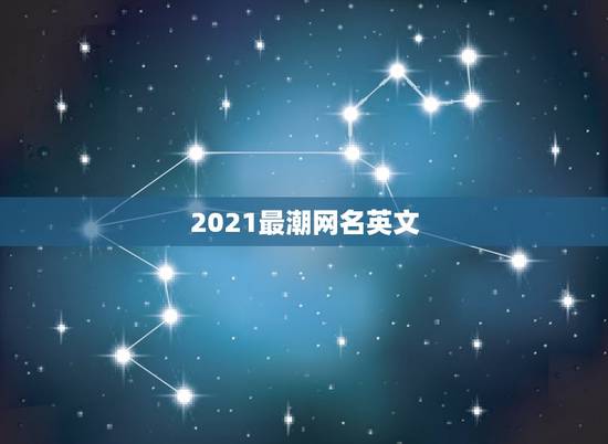 2021最潮网名英文，2021最火昵称英文
