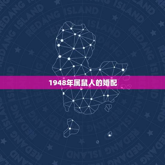 1948年属鼠人的婚配,属鼠的和什么属相最配 属鼠的属相婚配表 1948年属鼠人的婚配,属鼠的和什么属相最配 属鼠的属相婚配表