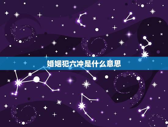 婚姻犯六冲是什么意思,男女恋爱时年龄差六岁说是,犯六冲,请专家帮忙分析 婚姻犯六冲是什么意思,男女恋爱时年龄差六岁说是,犯六冲,请专家帮忙分析