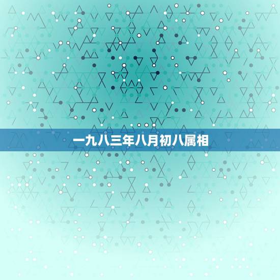 一九八三年八月初八属相，一九八三年农历八月二十九是什么星座
