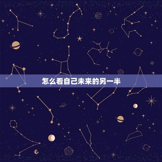 怎么看自己未来的另一半,求命理.如何看未来另一半模样 怎么看自己未来的另一半,求命理.如何看未来另一半模样
