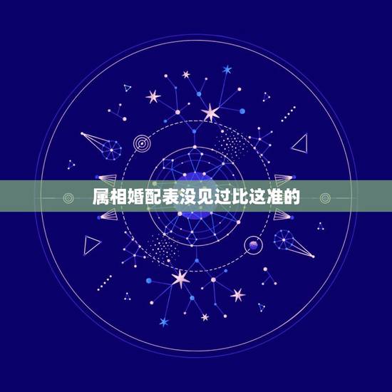 属相婚配表没见过比这准的,属相婚配有科学价值吗 属相婚配表没见过比这准的,属相婚配有科学价值吗