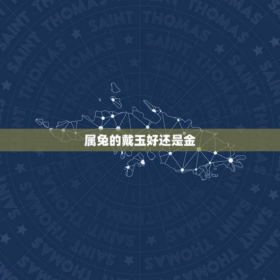 属兔的戴玉好还是金,属兔适合戴黄金还是玉石 属兔的戴玉好还是金,属兔适合戴黄金还是玉石