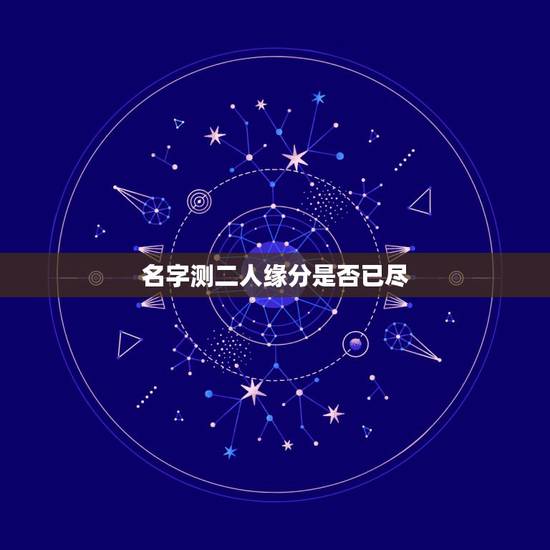 名字测二人缘分是否已尽,测二人缘分是否已尽? 名字测二人缘分是否已尽,测二人缘分是否已尽?