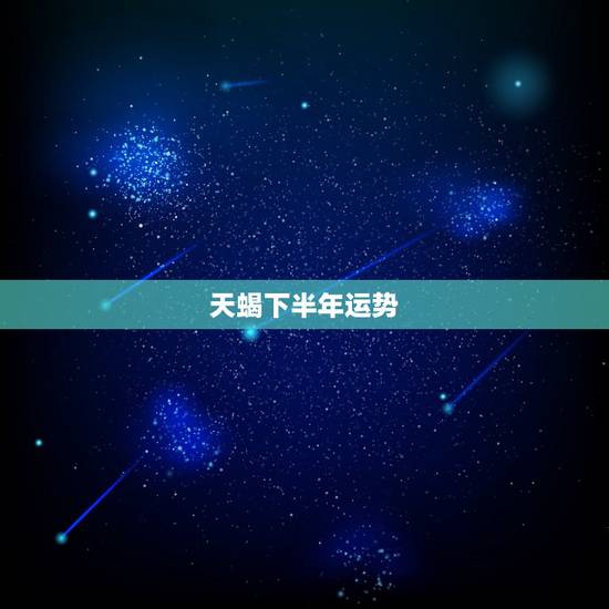 天蝎下半年运势，天蝎座后半年运势？