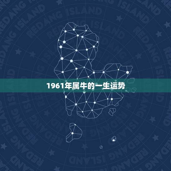 1961年属牛的一生运势，属牛人1961年年幸运数字