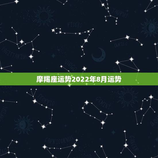 摩羯座运势2022年8月运势，求摩羯座八月的运势？