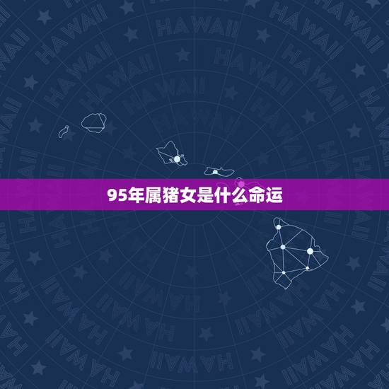 95年属猪女是什么命运,两个95属猪的结婚好吗 95年属猪女是什么命运,两个95属猪的结婚好吗