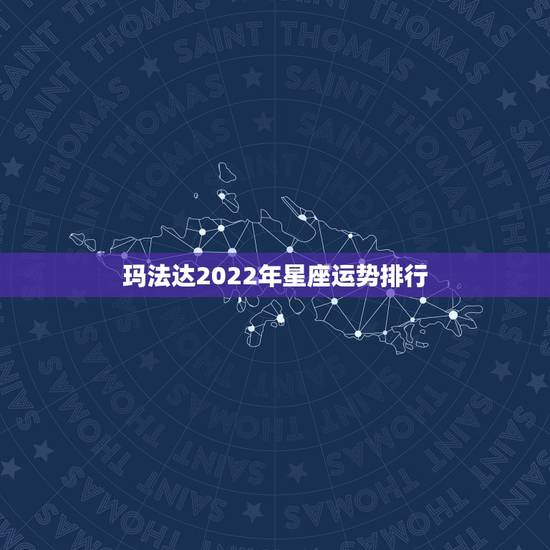 玛法达2022年星座运势排行 玛法达星座最新一周运势 玛法达2022年星座运势排行 玛法达星座最新一周运势