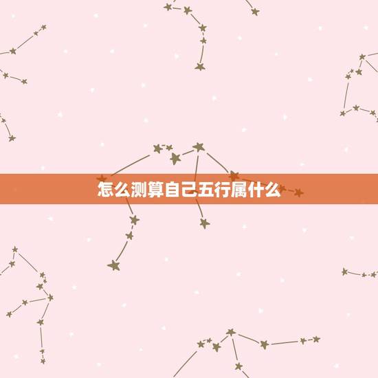 怎么测算自己五行属什么,怎样算自己五行属什么? 怎么测算自己五行属什么,怎样算自己五行属什么?