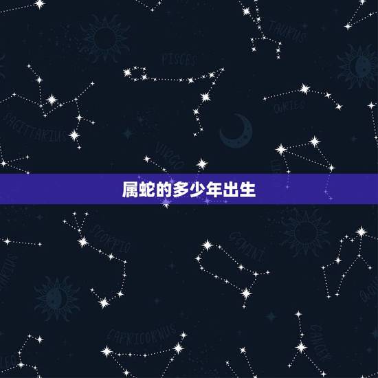 属蛇的多少年出生，属蛇的出生几月是苦命
