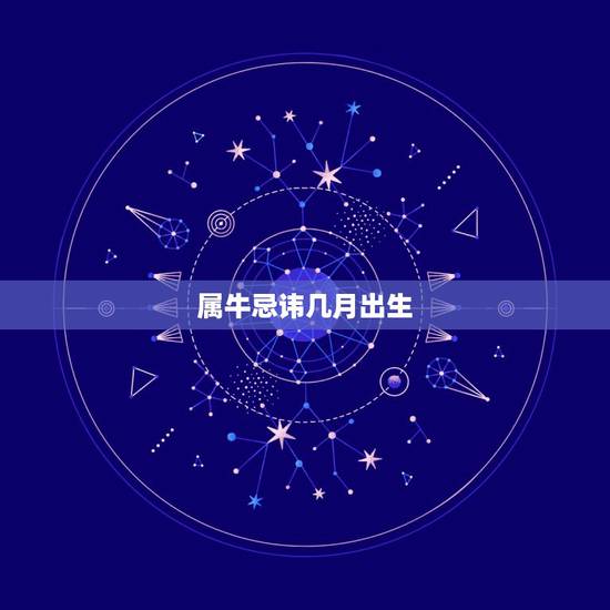 属牛忌讳几月出生，属牛的几月份出生好