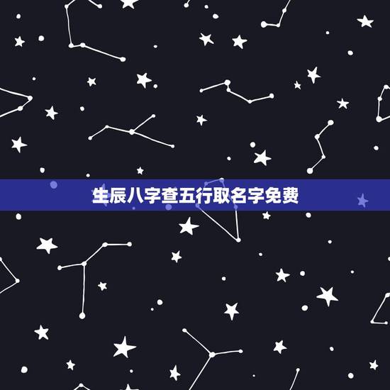 生辰八字查五行取名字免费,生辰八字五行查询取名靠谱吗 生辰八字查五行取名字免费,生辰八字五行查询取名靠谱吗