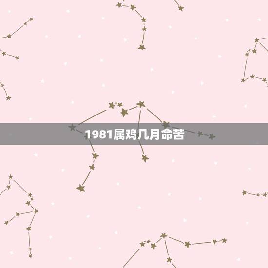 1981属鸡几月命苦，1981年属鸡的农历几月是破月