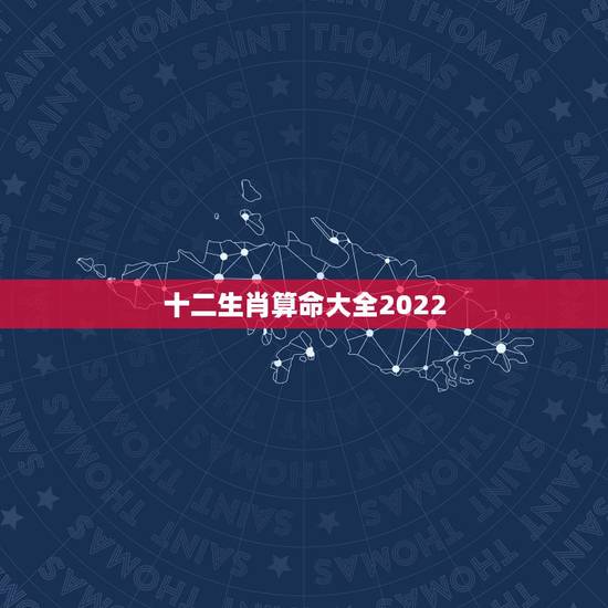 十二生肖算命大全2022，农历十二生肖每月运势