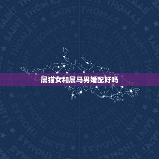 属猫女和属马男婚配好吗,女属马和男属马配吗? 属猫女和属马男婚配好吗,女属马和男属马配吗?