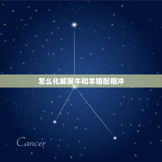 怎么化解属牛和羊婚配相冲，男属羊和女属牛的相克用什么办法可以化解