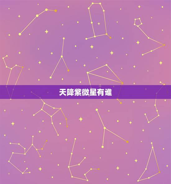 天降紫微星有谁,2023天降 天降紫微星有谁,2023天降
