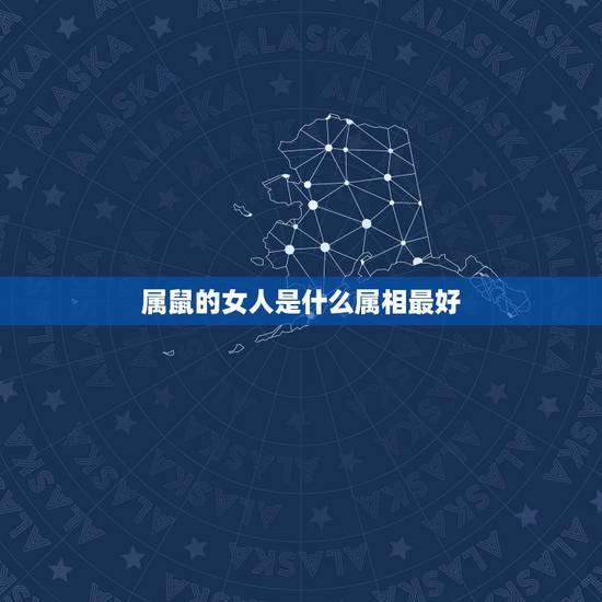 属鼠的女人是什么属相最好，属鼠女和什么属相最配