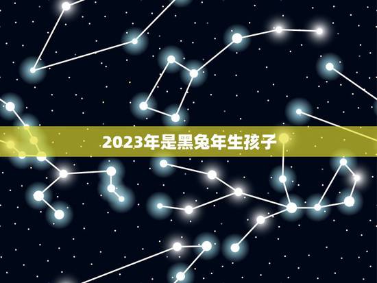 2023年是黑兔年生孩子,为什么兔年不能生孩子 2023年是黑兔年生孩子,为什么兔年不能生孩子
