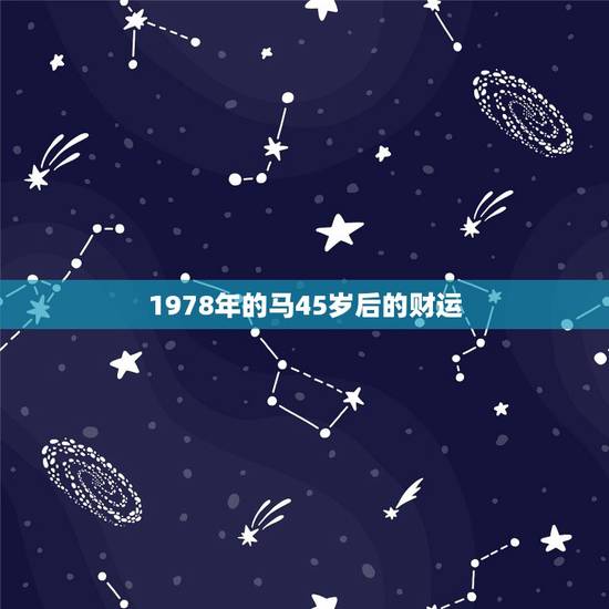 1978年的马45岁后的财运，1978年马，男45岁以后会有财运吗？