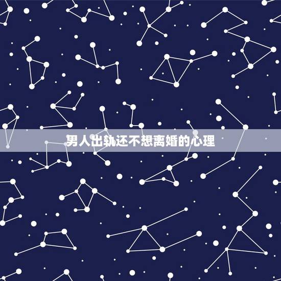 男人出轨还不想离婚的心理，明知道老公精神出轨却不愿意离婚，这是什么心态