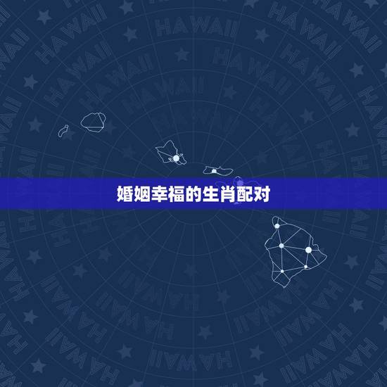 婚姻幸福的生肖配对，十二属相看婚姻是否相配