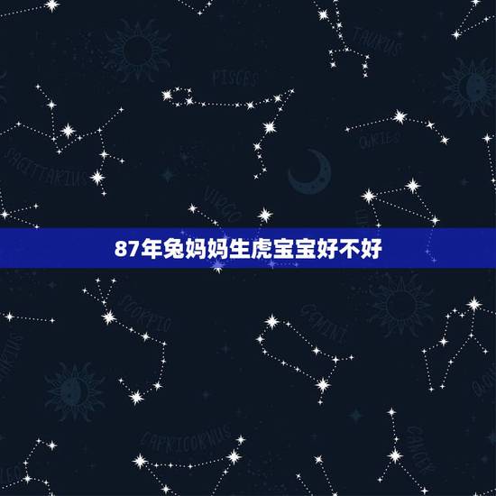 87年兔妈妈生虎宝宝好不好,兔妈妈兔爸爸生虎宝宝好吗 87年兔妈妈生虎宝宝好不好,兔妈妈兔爸爸生虎宝宝好吗