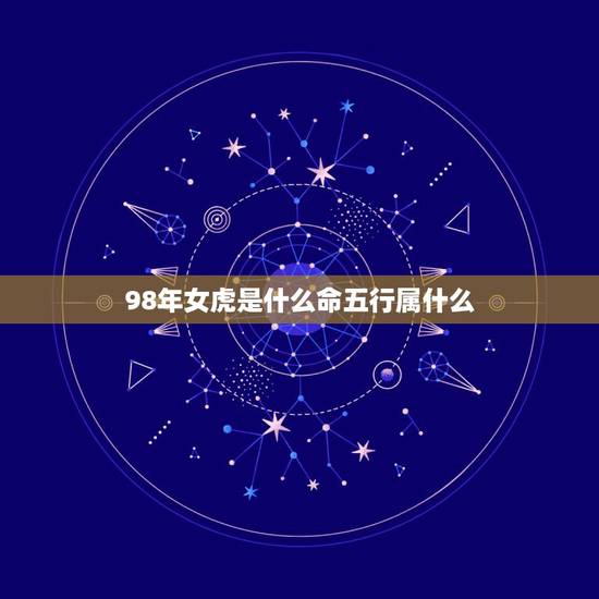 98年女虎是什么命五行属什么,属虎1998年的男孩命运 98年女虎是什么命五行属什么,属虎1998年的男孩命运