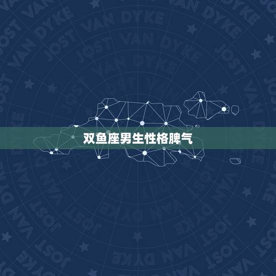 双鱼座男生性格脾气,双鱼座的男人性能力怎么样啊 双鱼座男生性格脾气,双鱼座的男人性能力怎么样啊