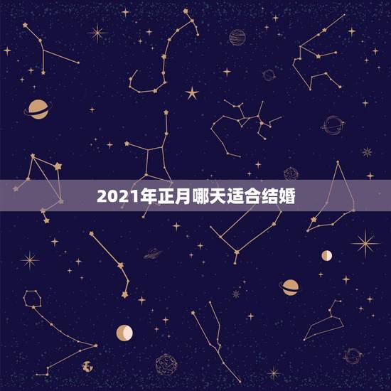 2021年正月哪天适合结婚，2021年正月十六结婚日子好不好