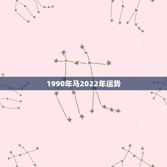 1990年马2022年运势，1990属马2021年运势大家知道么？
