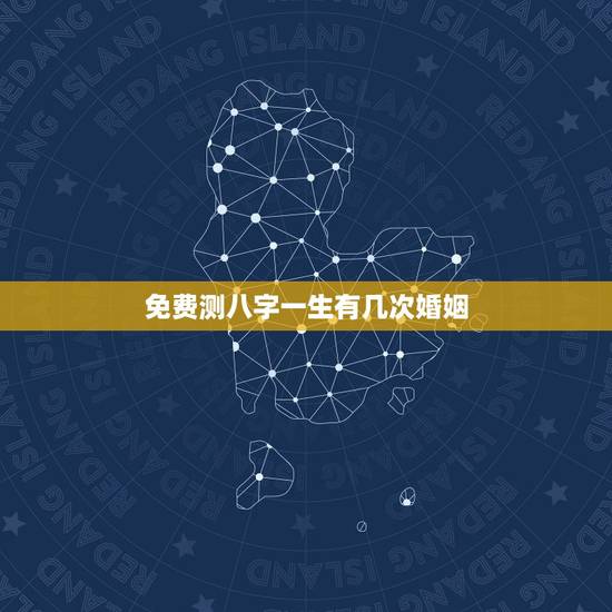 免费测八字一生有几次婚姻，免费测试一生有几次婚姻测试一生中有几次婚姻