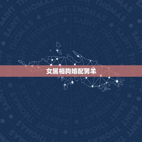 女属相狗婚配男羊，属男羊，女属狗能相配吗