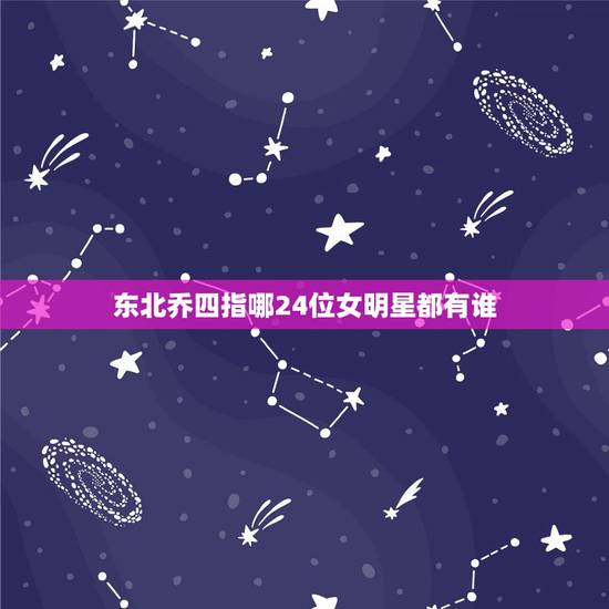 东北乔四指哪24位女明星都有谁,乔四玩过的女明星乔四爷玩过的女明星都有 东北乔四指哪24位女明星都有谁,乔四玩过的女明星乔四爷玩过的女明星都有