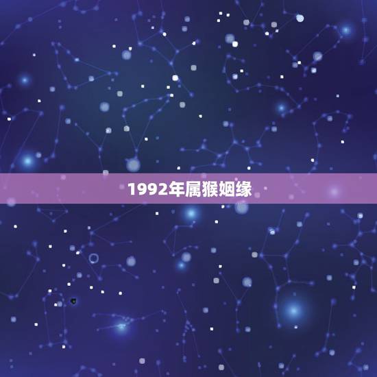 1992年属猴姻缘,92年属猴人婚姻运势 1992年属猴姻缘,92年属猴人婚姻运势