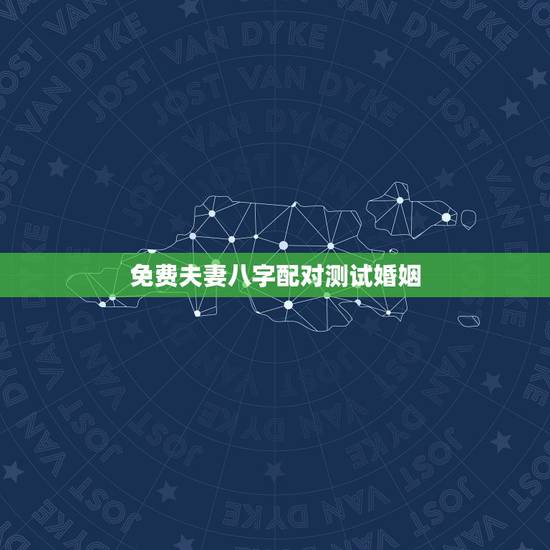 免费夫妻八字配对测试婚姻,免费测算八字婚姻配对 免费夫妻八字配对测试婚姻,免费测算八字婚姻配对