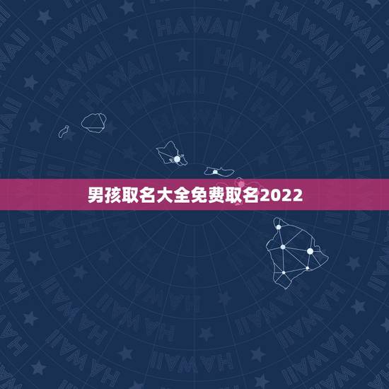 男孩取名大全免费取名2022,2022年虎年男孩取名大全 男孩取名大全免费取名2022,2022年虎年男孩取名大全