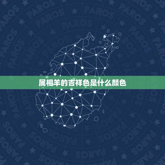 属相羊的吉祥色是什么颜色,属羊的今天吉祥色是什么 属相羊的吉祥色是什么颜色,属羊的今天吉祥色是什么