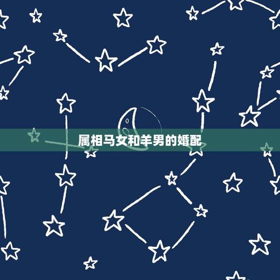 属相马女和羊男的婚配,属马的和属羊的配吗?女属马和男属羊配吗? 属相马女和羊男的婚配,属马的和属羊的配吗?女属马和男属羊配吗?