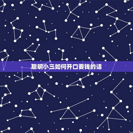 聪明小三如何开口要钱的话,最聪明的小三如何要钱 聪明小三如何开口要钱的话,最聪明的小三如何要钱