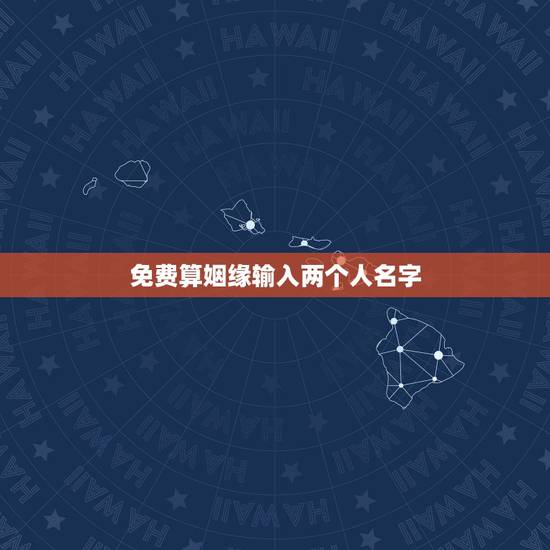 免费算姻缘输入两个人名字，有什么缘分测试和姓名配对测两人之间的缘分的？